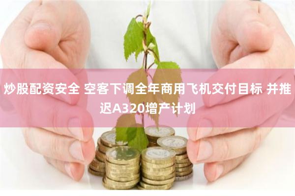 炒股配资安全 空客下调全年商用飞机交付目标 并推迟A320增产计划
