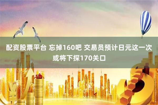 配资股票平台 忘掉160吧 交易员预计日元这一次或将下探170关口