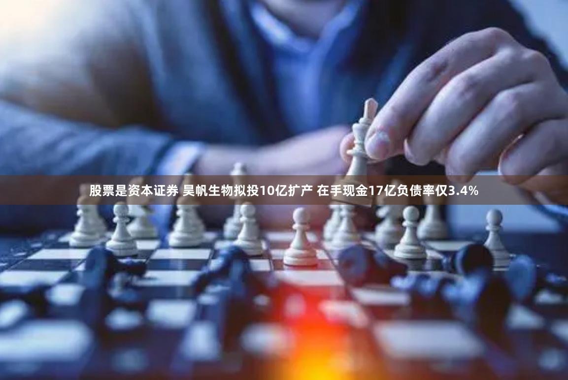股票是资本证券 昊帆生物拟投10亿扩产 在手现金17亿负债率仅3.4%