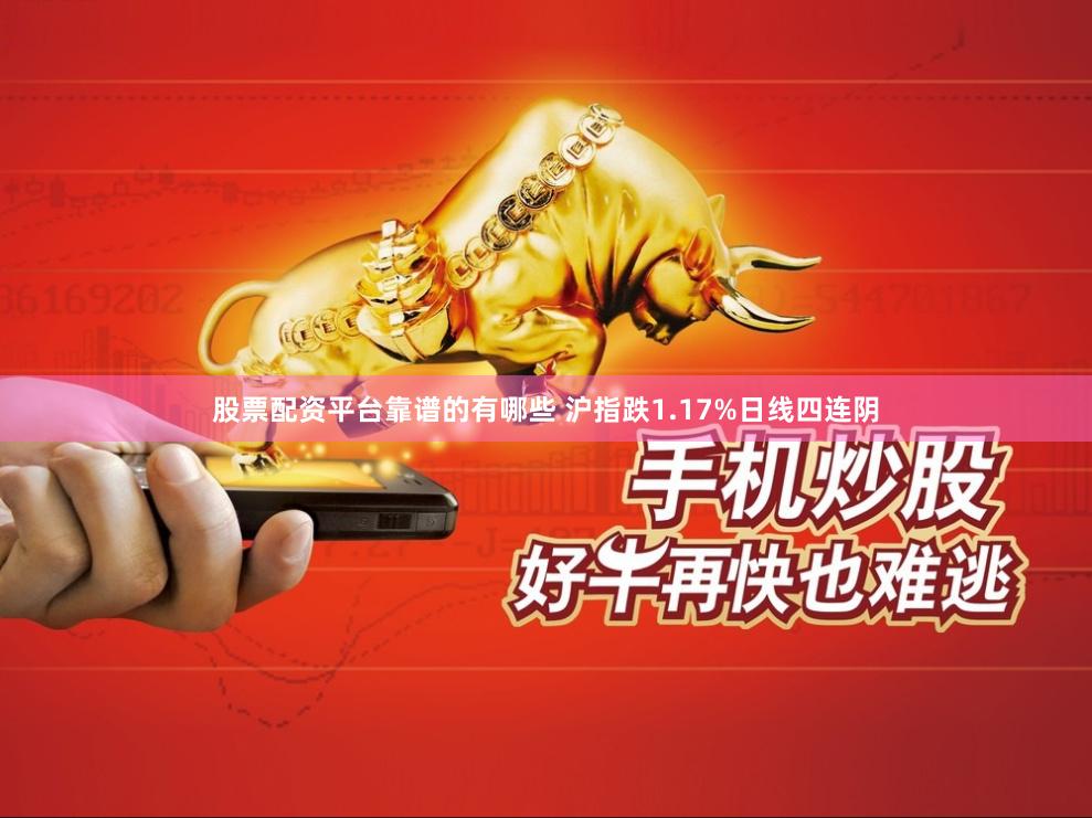 股票配资平台靠谱的有哪些 沪指跌1.17%日线四连阴