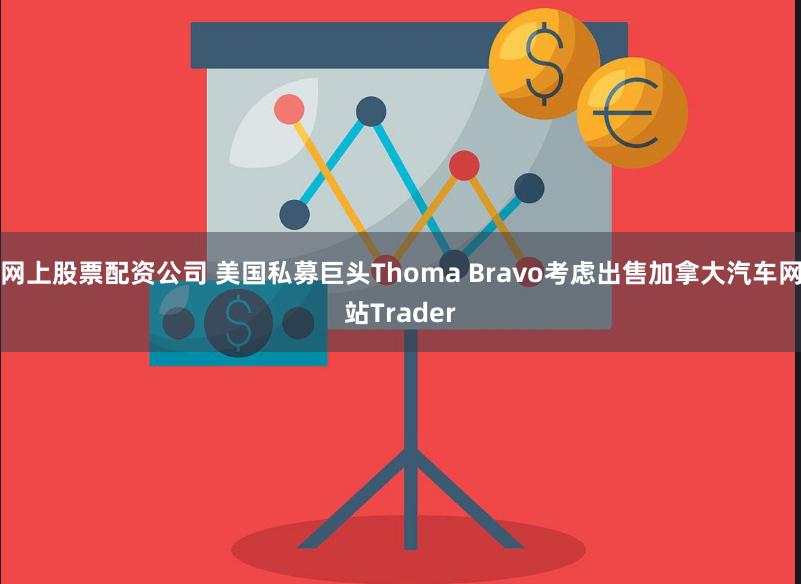 网上股票配资公司 美国私募巨头Thoma Bravo考虑出售加拿大汽车网站Trader