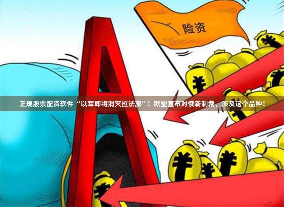 正规股票配资软件 “以军即将消灭拉法旅”！欧盟宣布对俄新制裁，涉及这个品种！