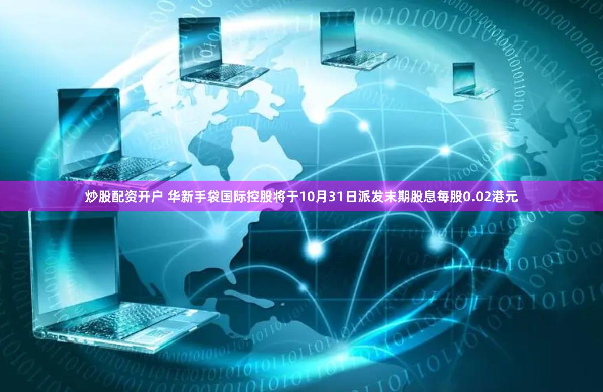 炒股配资开户 华新手袋国际控股将于10月31日派发末期股息每股0.02港元