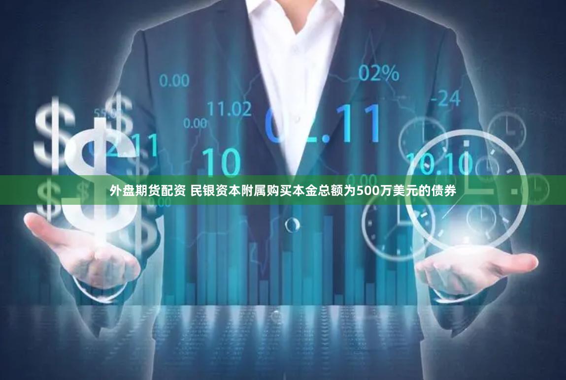 外盘期货配资 民银资本附属购买本金总额为500万美元的债券