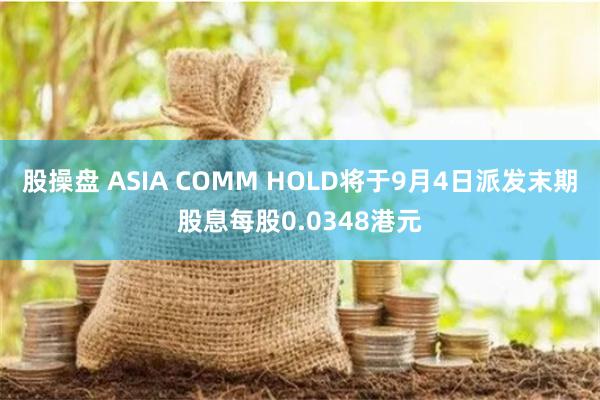 股操盘 ASIA COMM HOLD将于9月4日派发末期股息每股0.0348港元