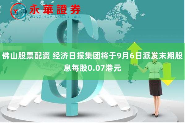 佛山股票配资 经济日报集团将于9月6日派发末期股息每股0.07港元