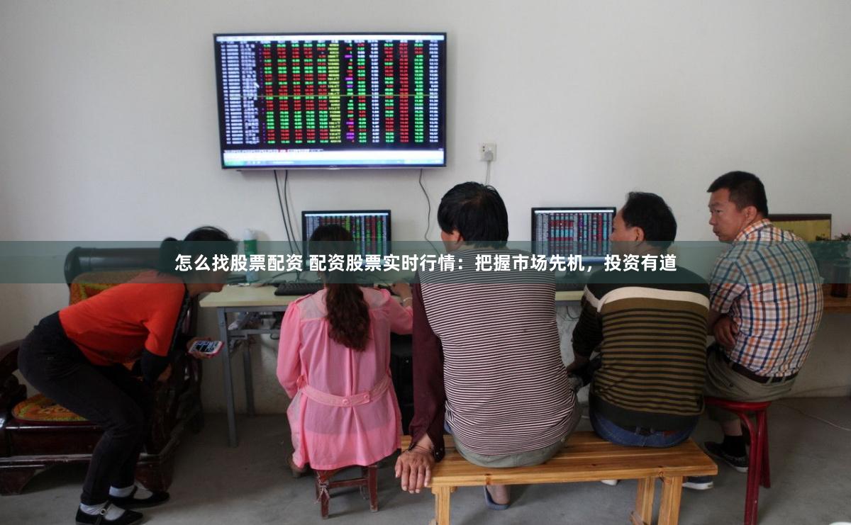 怎么找股票配资 配资股票实时行情：把握市场先机，投资有道