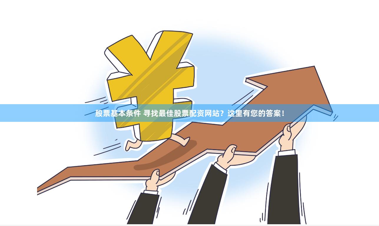 股票基本条件 寻找最佳股票配资网站？这里有您的答案！