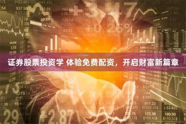 证券股票投资学 体验免费配资，开启财富新篇章