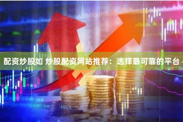 配资炒股如 炒股配资网站推荐：选择最可靠的平台