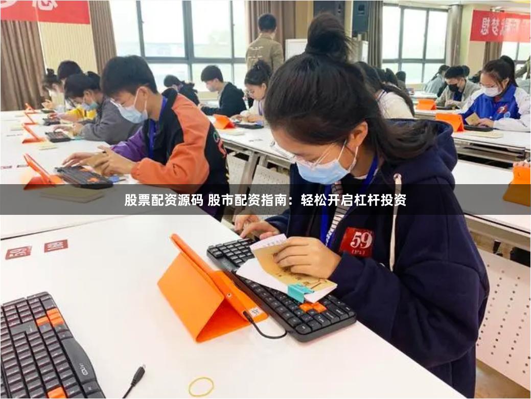 股票配资源码 股市配资指南：轻松开启杠杆投资