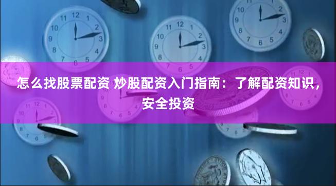 怎么找股票配资 炒股配资入门指南:了解配资知识,安全投资