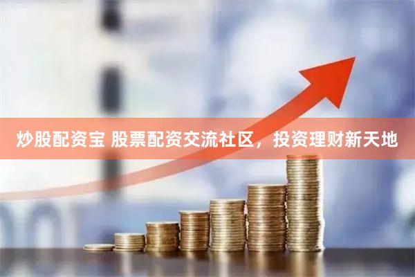 炒股配资宝 股票配资交流社区，投资理财新天地