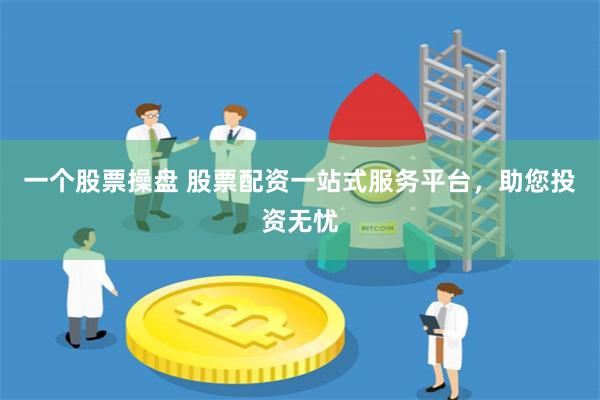 一个股票操盘 股票配资一站式服务平台，助您投资无忧