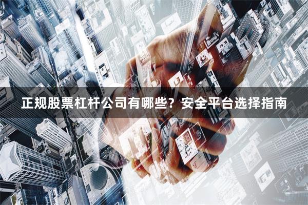 正规股票杠杆公司有哪些?安全平台选择指南