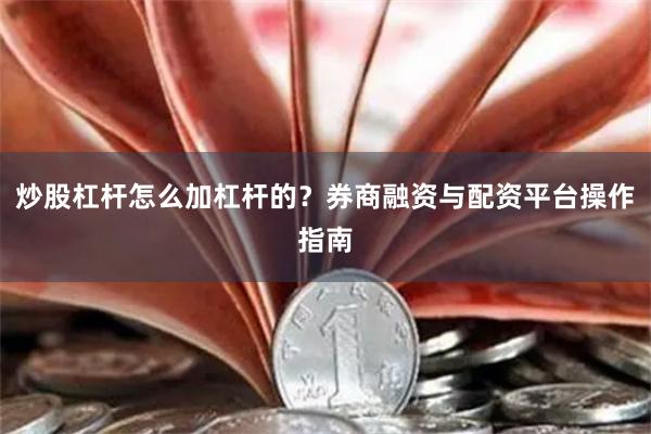 炒股杠杆怎么加杠杆的？券商融资与配资平台操作指南