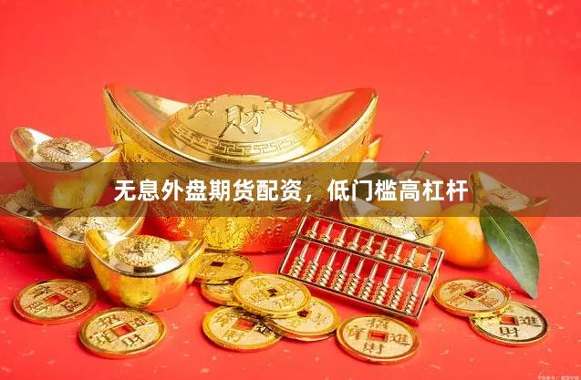 无息外盘期货配资，低门槛高杠杆