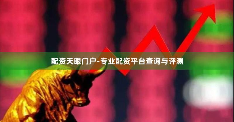 配资天眼门户-专业配资平台查询与评测