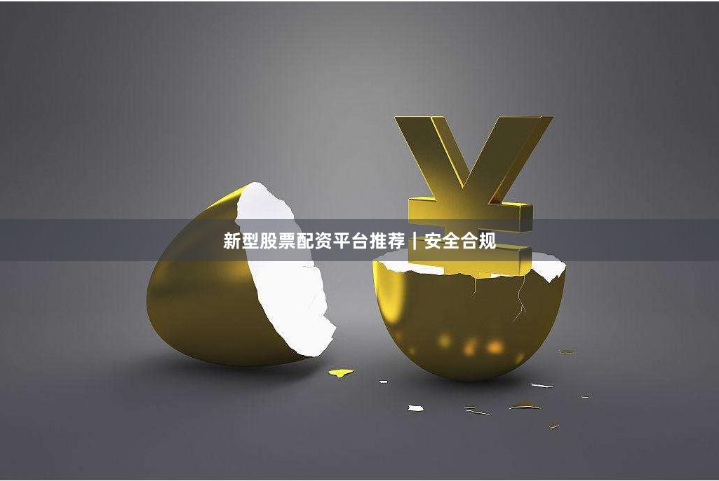 新型股票配资平台推荐｜安全合规