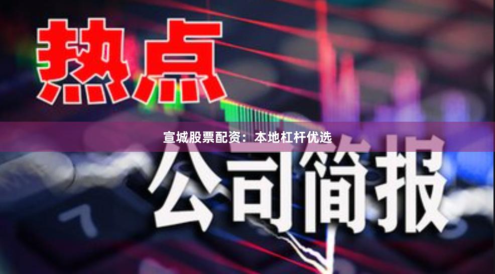 宣城股票配资：本地杠杆优选