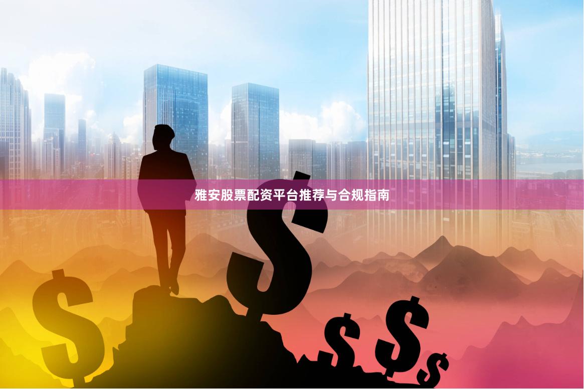 雅安股票配资平台推荐与合规指南