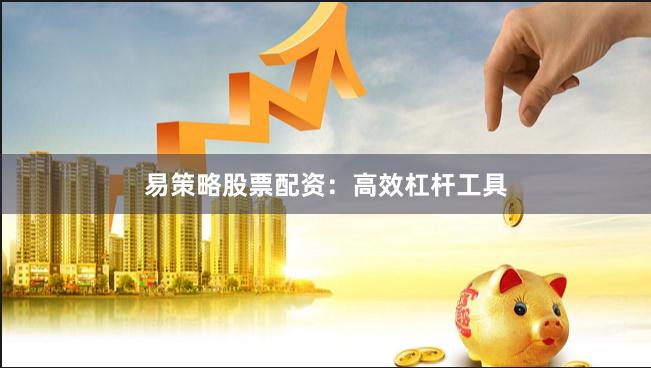易策略股票配资：高效杠杆工具