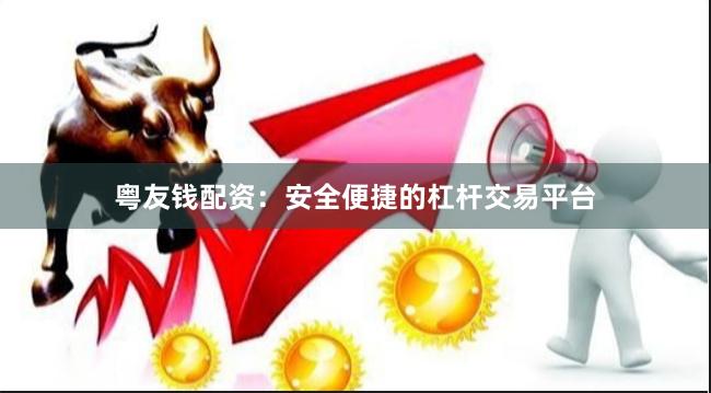 粤友钱配资：安全便捷的杠杆交易平台