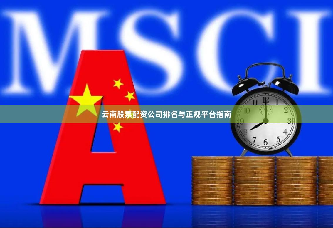 云南股票配资公司排名与正规平台指南