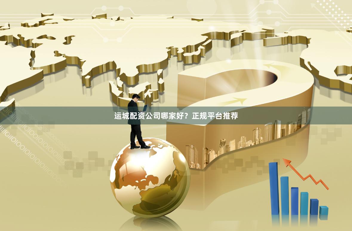 运城配资公司哪家好？正规平台推荐