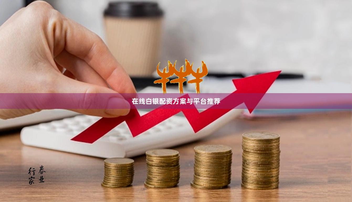 在线白银配资方案与平台推荐