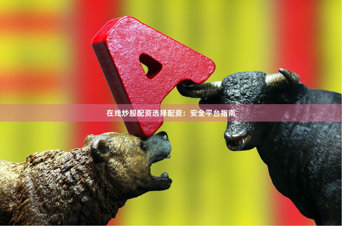 在线炒股配资选择配资：安全平台指南