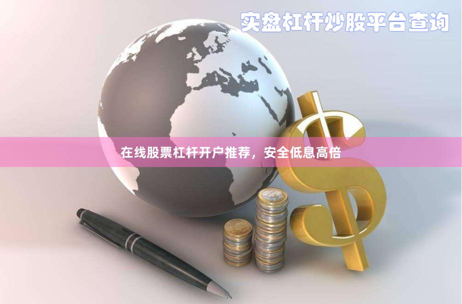 在线股票杠杆开户推荐，安全低息高倍