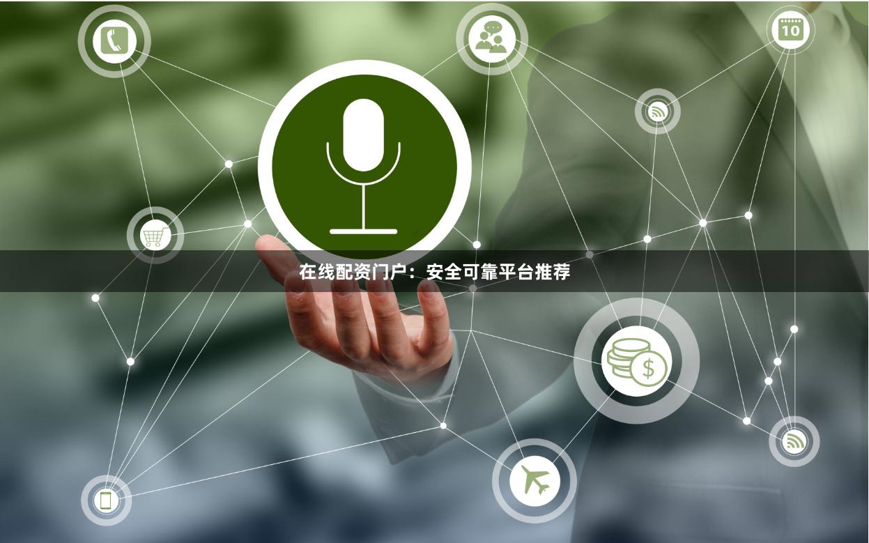 在线配资门户：安全可靠平台推荐