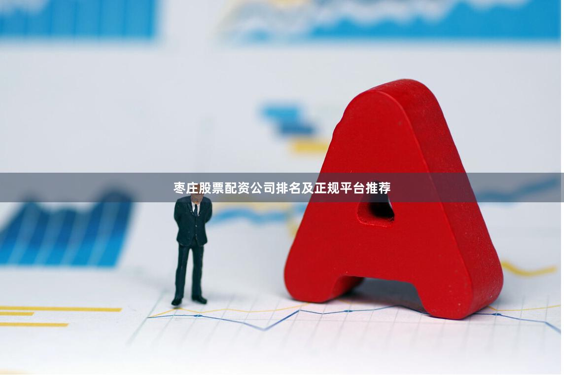 枣庄股票配资公司排名及正规平台推荐