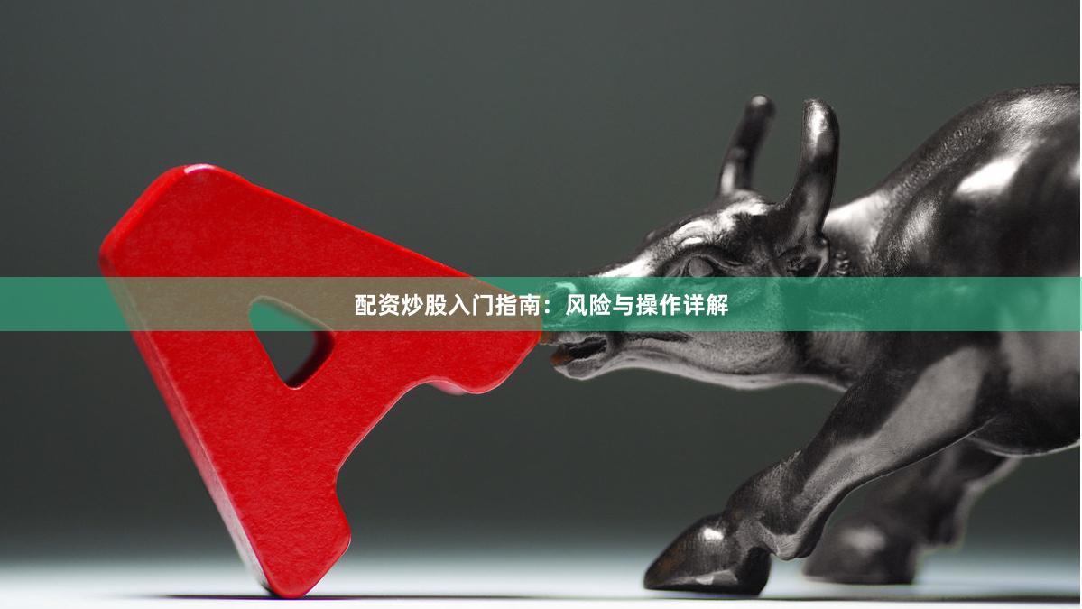 配资炒股入门指南：风险与操作详解