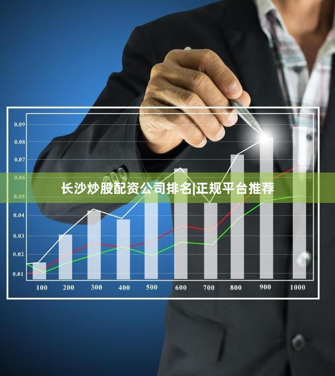 长沙炒股配资公司排名|正规平台推荐