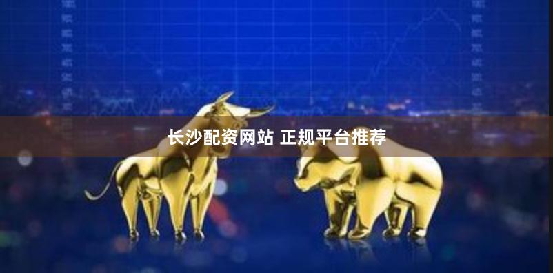 长沙配资网站 正规平台推荐