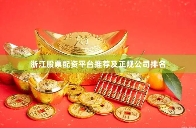 浙江股票配资平台推荐及正规公司排名