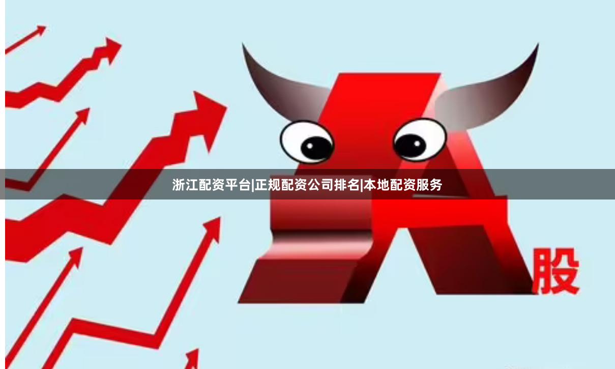 浙江配资平台|正规配资公司排名|本地配资服务