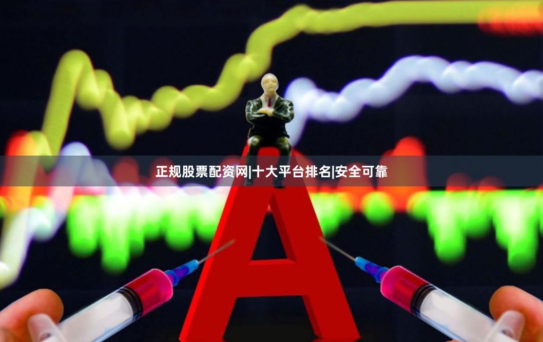 正规股票配资网|十大平台排名|安全可靠