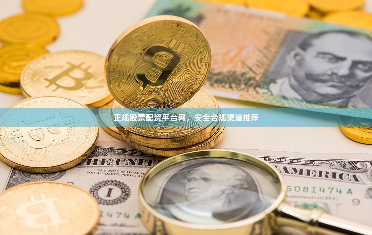 正规股票配资平台网，安全合规渠道推荐