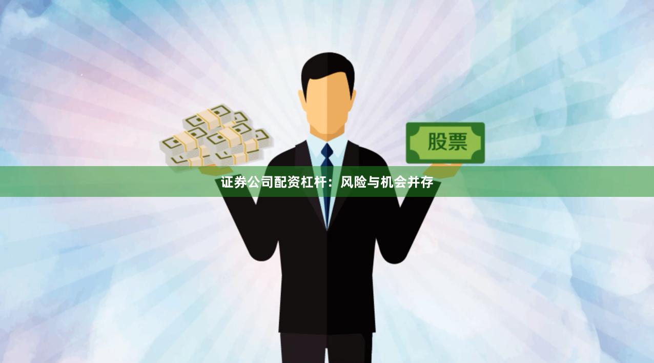 证券公司配资杠杆：风险与机会并存