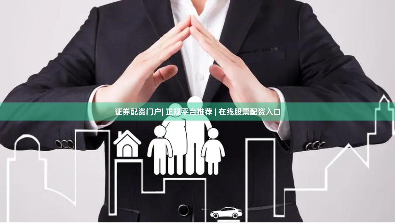 证券配资门户| 正规平台推荐 | 在线股票配资入口