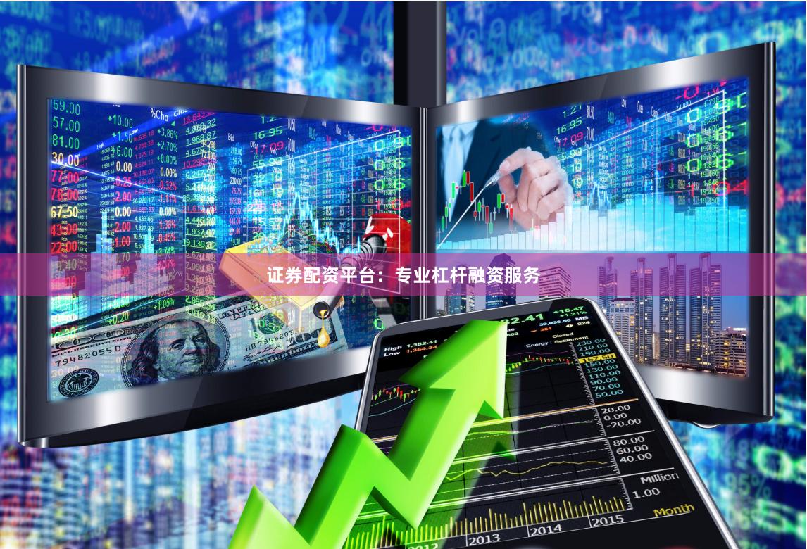 证券配资平台：专业杠杆融资服务
