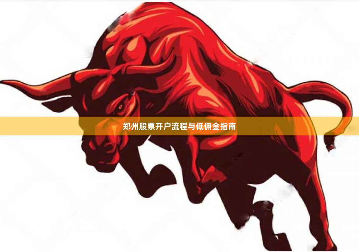 郑州股票开户流程与低佣金指南
