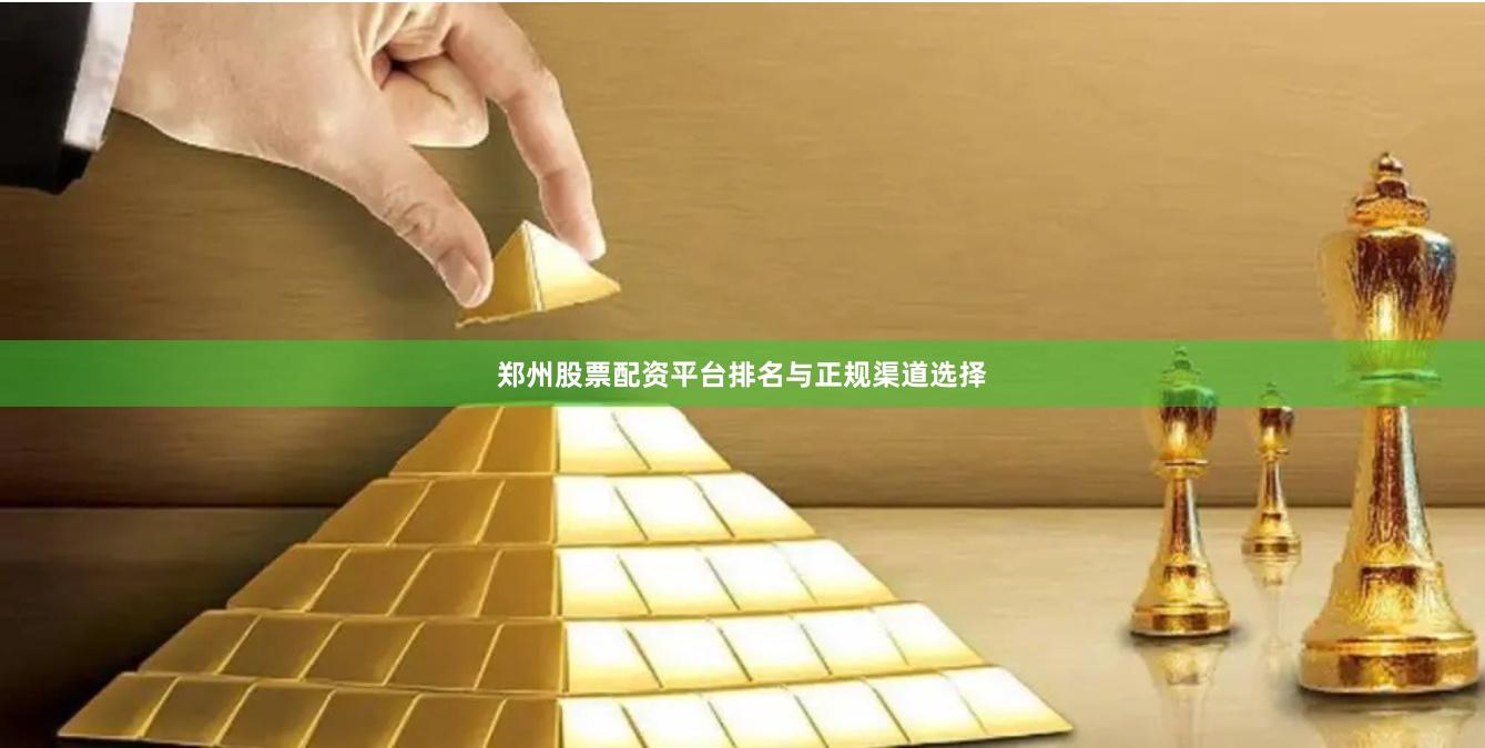 郑州股票配资平台排名与正规渠道选择