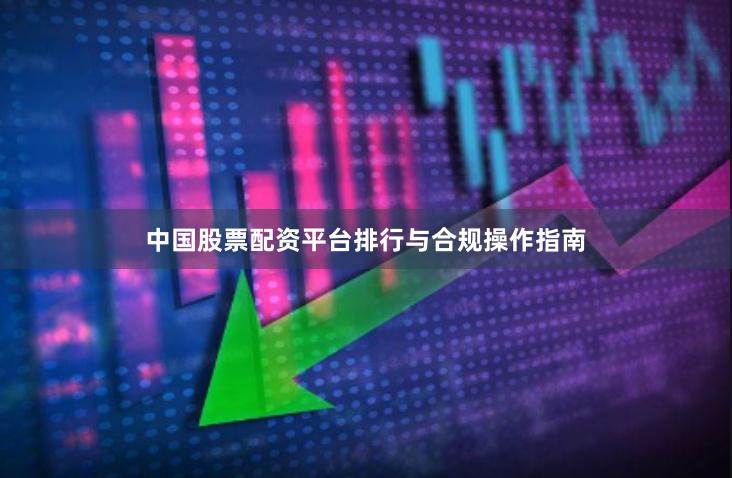 中国股票配资平台排行与合规操作指南