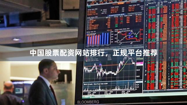 中国股票配资网站排行，正规平台推荐
