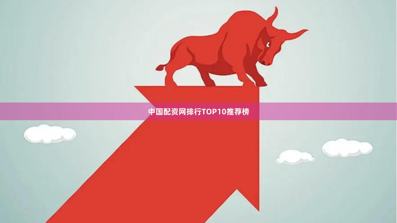 中国配资网排行TOP10推荐榜