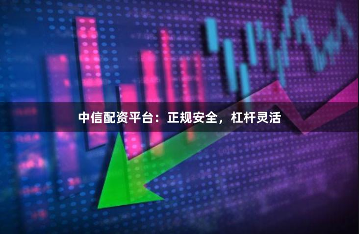 中信配资平台：正规安全，杠杆灵活